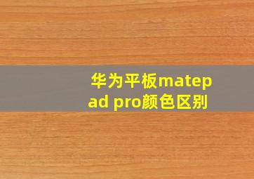 华为平板matepad pro颜色区别